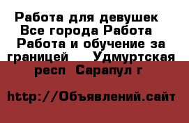 Работа для девушек - Все города Работа » Работа и обучение за границей   . Удмуртская респ.,Сарапул г.